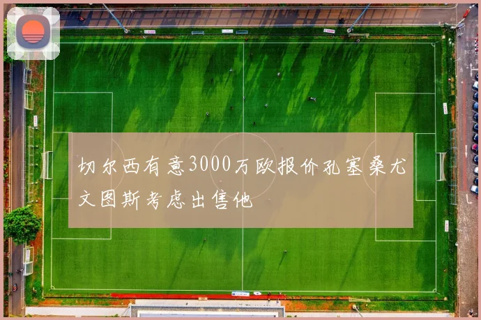 切尔西有意3000万欧报价孔塞桑尤文图斯考虑出售他