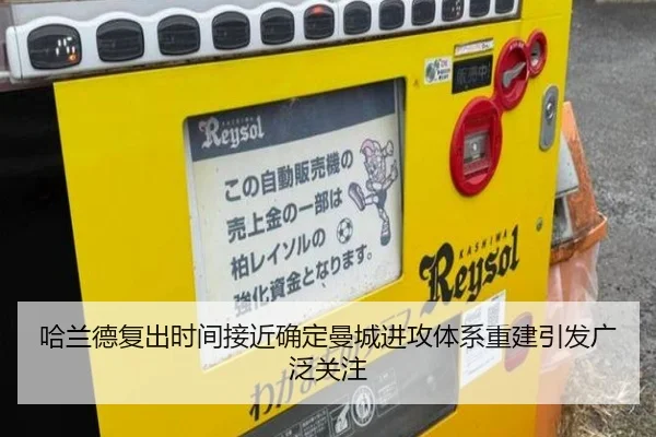 哈兰德复出时间接近确定曼城进攻体系重建引发广泛关注